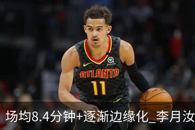 场均8.4分钟+逐渐边缘化 李月汝发文表达失望与无助